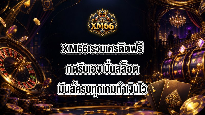 XM66 รวมเครดิตฟรีกดรับเอง